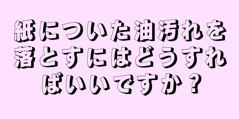 紙についた油汚れを落とすにはどうすればいいですか？