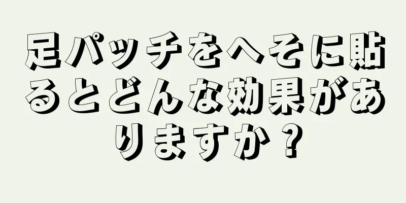 足パッチをへそに貼るとどんな効果がありますか？