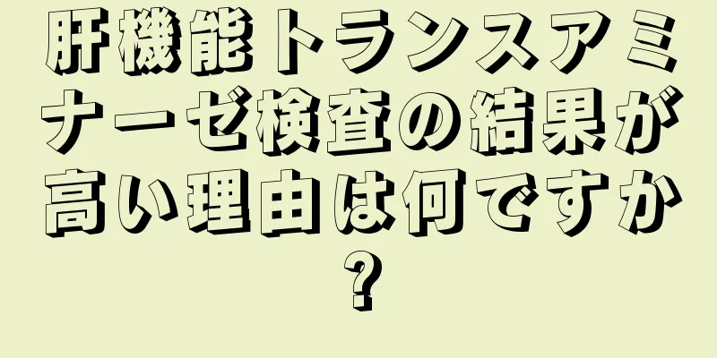 肝機能トランスアミナーゼ検査の結果が高い理由は何ですか?