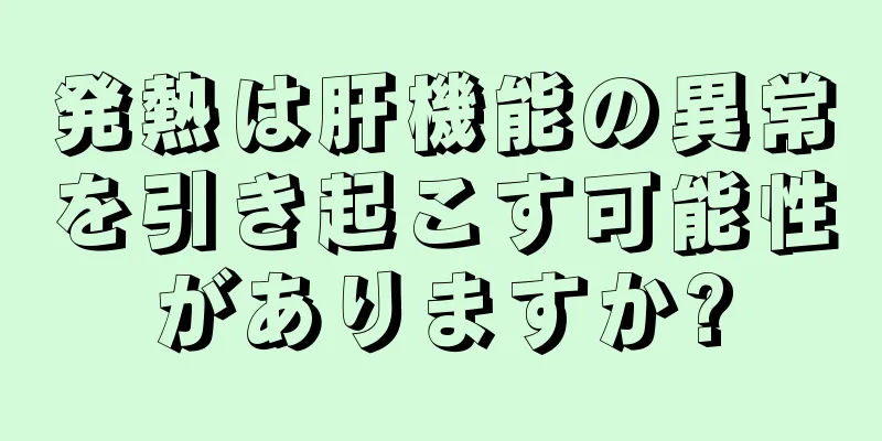 発熱は肝機能の異常を引き起こす可能性がありますか?