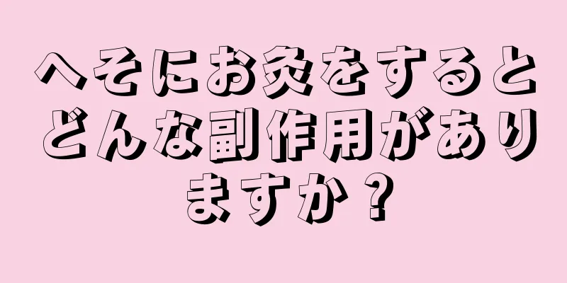 へそにお灸をするとどんな副作用がありますか？