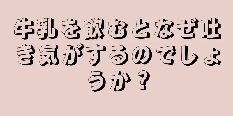 牛乳を飲むとなぜ吐き気がするのでしょうか？