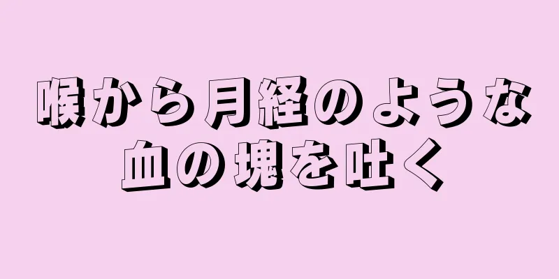 喉から月経のような血の塊を吐く