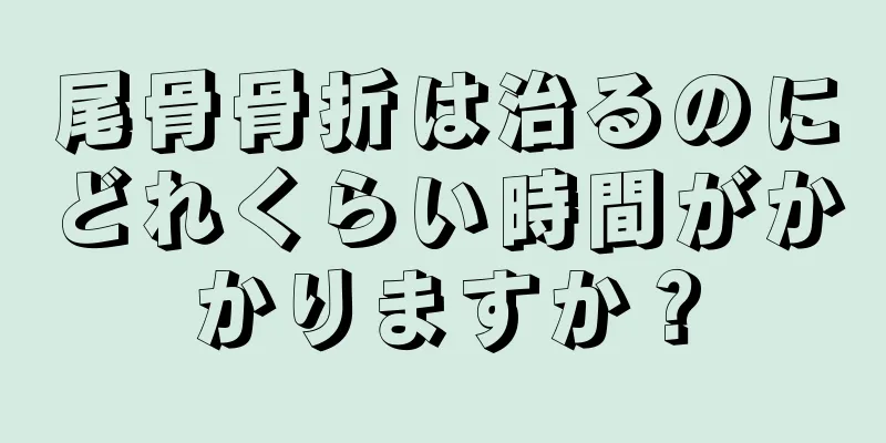 尾骨骨折は治るのにどれくらい時間がかかりますか？