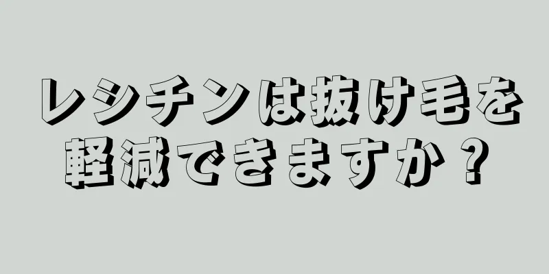 レシチンは抜け毛を軽減できますか？