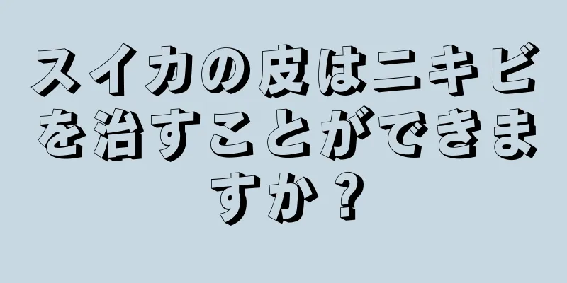 スイカの皮はニキビを治すことができますか？