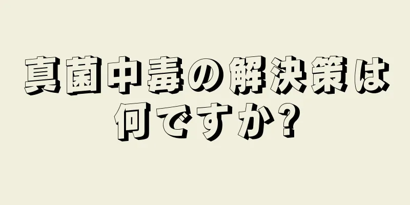 真菌中毒の解決策は何ですか?