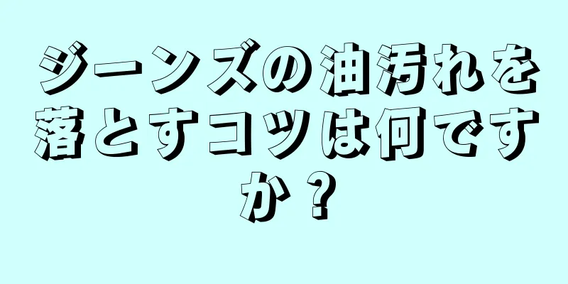 ジーンズの油汚れを落とすコツは何ですか？