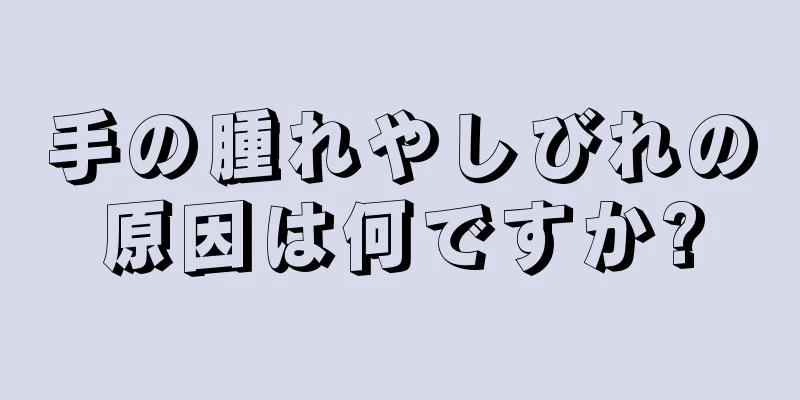 手の腫れやしびれの原因は何ですか?