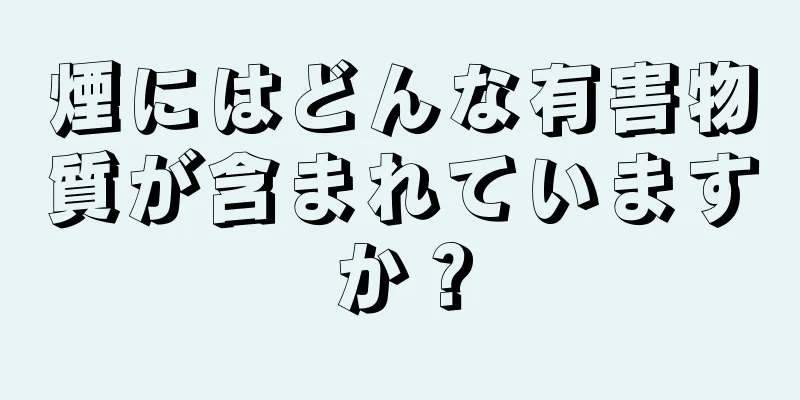 煙にはどんな有害物質が含まれていますか？