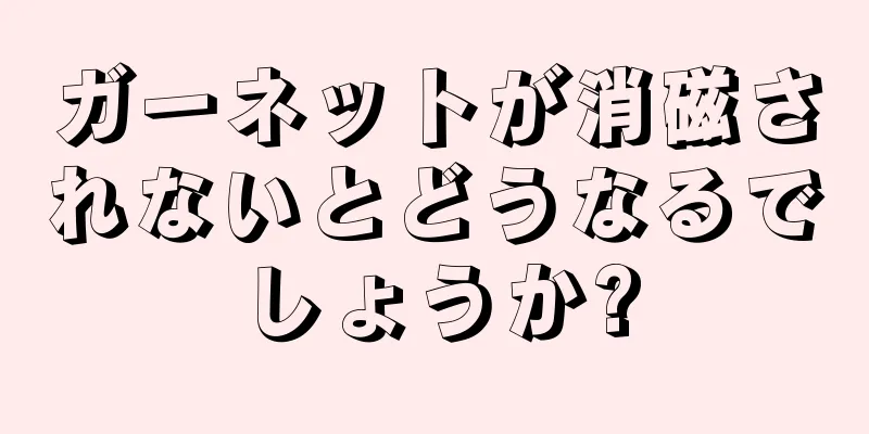 ガーネットが消磁されないとどうなるでしょうか?