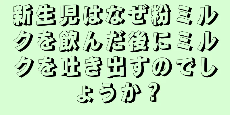 新生児はなぜ粉ミルクを飲んだ後にミルクを吐き出すのでしょうか？