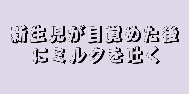 新生児が目覚めた後にミルクを吐く