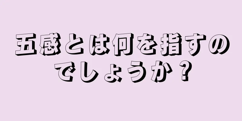 五感とは何を指すのでしょうか？