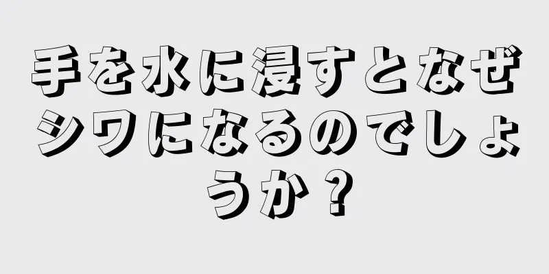 手を水に浸すとなぜシワになるのでしょうか？