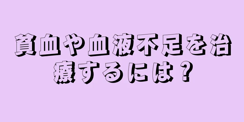 貧血や血液不足を治療するには？