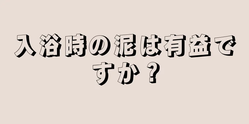 入浴時の泥は有益ですか？