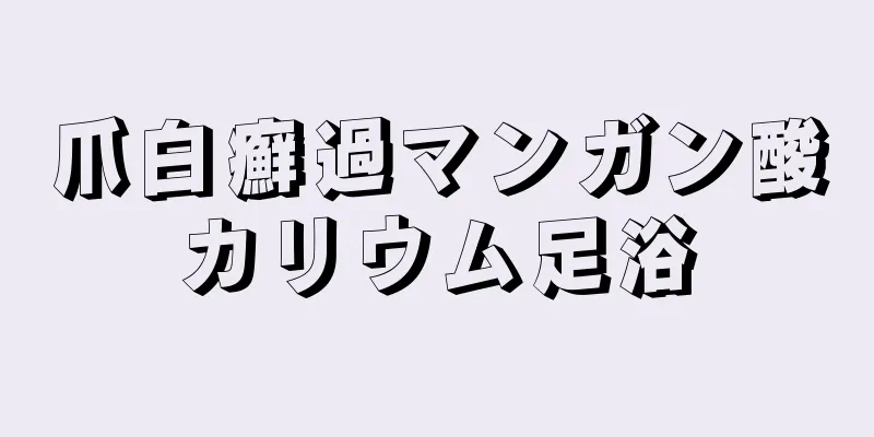 爪白癬過マンガン酸カリウム足浴