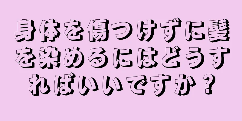 身体を傷つけずに髪を染めるにはどうすればいいですか？