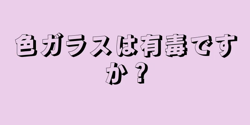 色ガラスは有毒ですか？