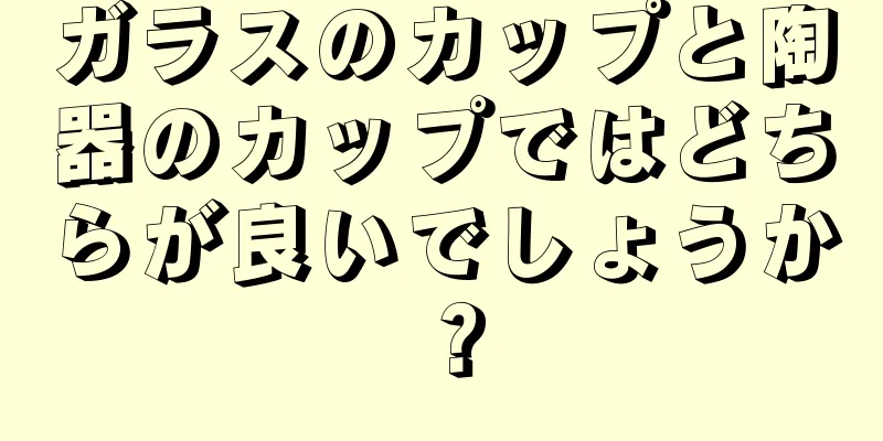 ガラスのカップと陶器のカップではどちらが良いでしょうか？