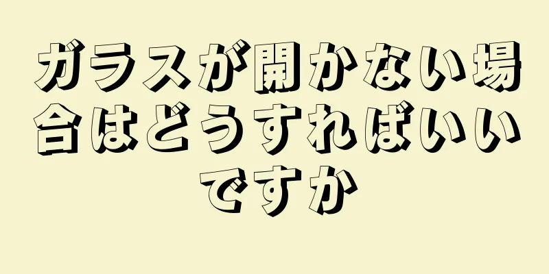 ガラスが開かない場合はどうすればいいですか