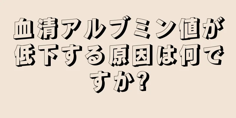 血清アルブミン値が低下する原因は何ですか?