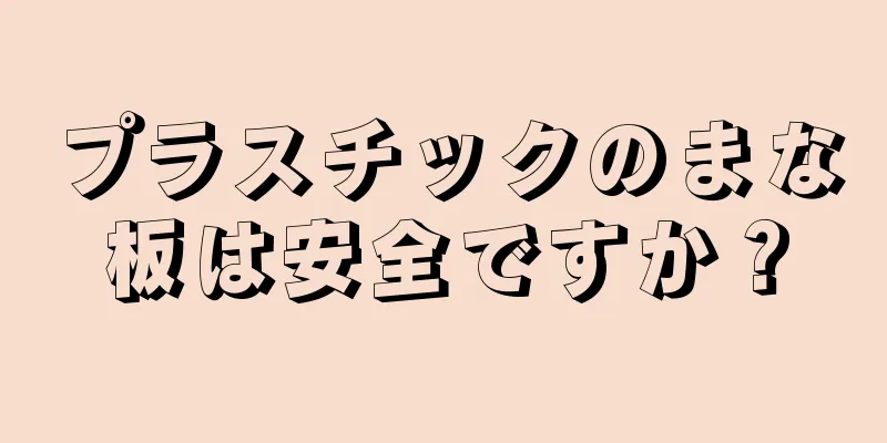 プラスチックのまな板は安全ですか？