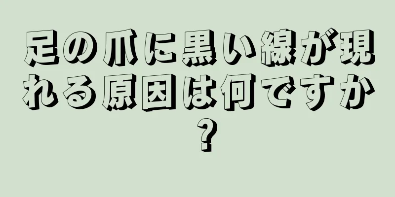 足の爪に黒い線が現れる原因は何ですか？