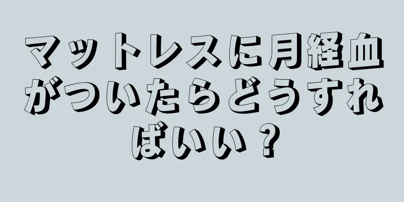 マットレスに月経血がついたらどうすればいい？