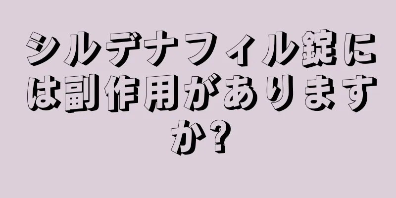 シルデナフィル錠には副作用がありますか?