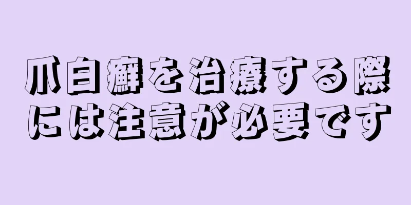 爪白癬を治療する際には注意が必要です