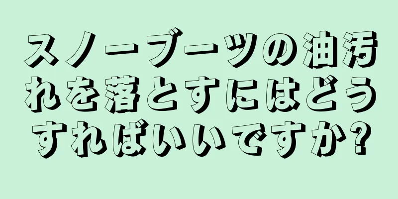 スノーブーツの油汚れを落とすにはどうすればいいですか?