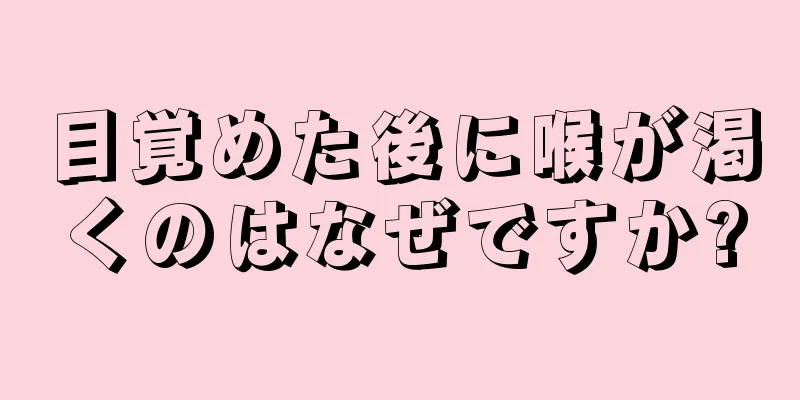 目覚めた後に喉が渇くのはなぜですか?