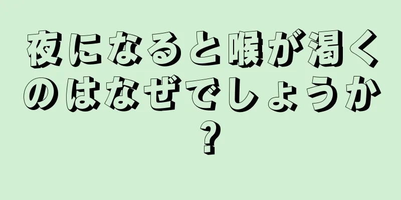 夜になると喉が渇くのはなぜでしょうか？