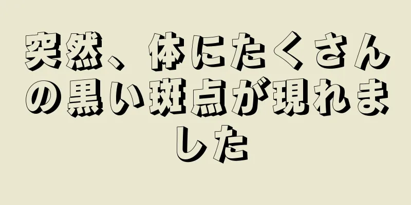 突然、体にたくさんの黒い斑点が現れました