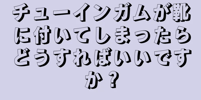 チューインガムが靴に付いてしまったらどうすればいいですか？