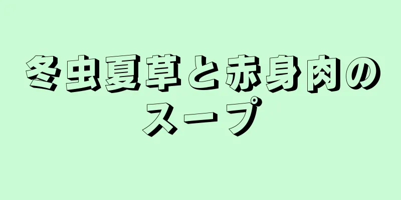 冬虫夏草と赤身肉のスープ