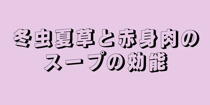 冬虫夏草と赤身肉のスープの効能