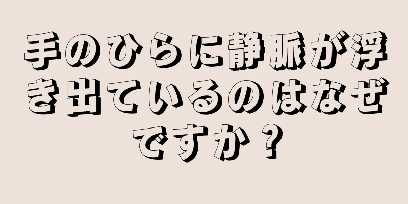 手のひらに静脈が浮き出ているのはなぜですか？