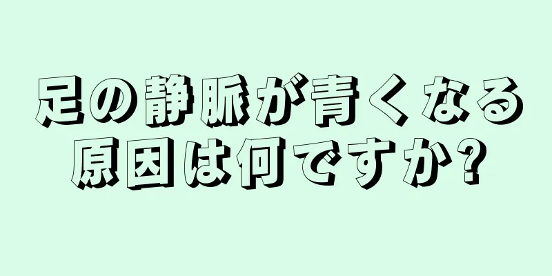 足の静脈が青くなる原因は何ですか?