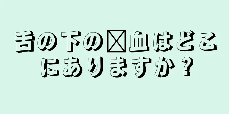 舌の下の瘀血はどこにありますか？