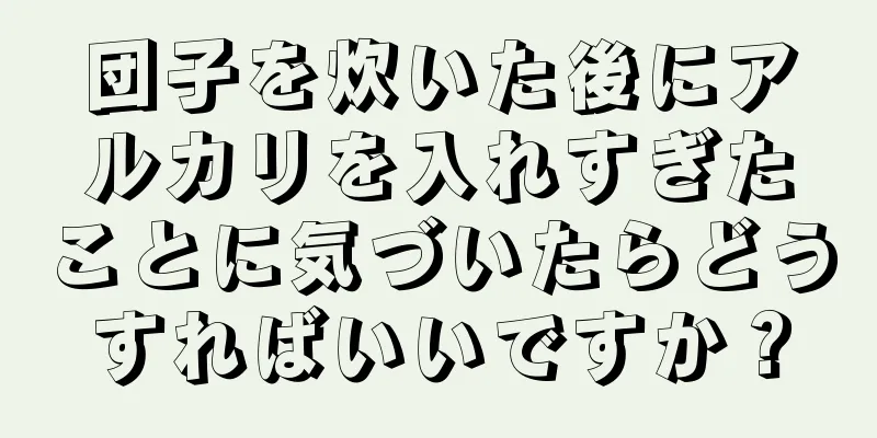 団子を炊いた後にアルカリを入れすぎたことに気づいたらどうすればいいですか？