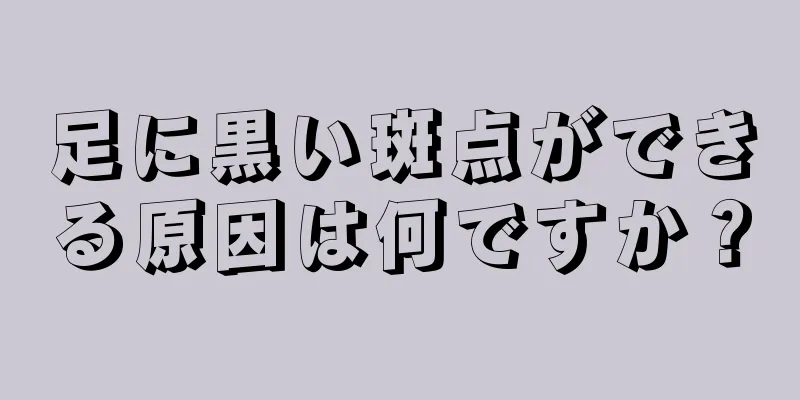 足に黒い斑点ができる原因は何ですか？