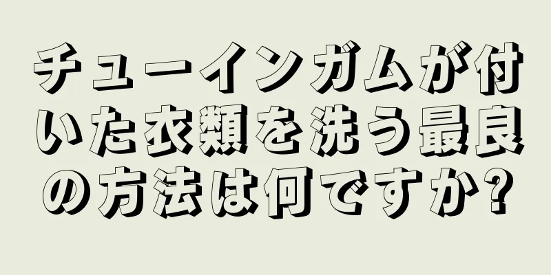 チューインガムが付いた衣類を洗う最良の方法は何ですか?