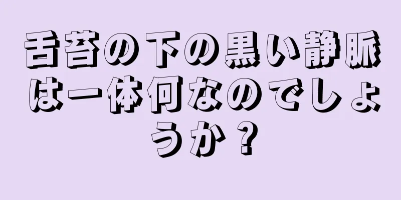 舌苔の下の黒い静脈は一体何なのでしょうか？