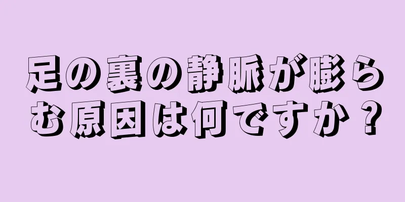 足の裏の静脈が膨らむ原因は何ですか？