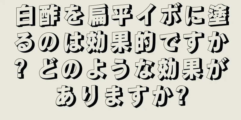 白酢を扁平イボに塗るのは効果的ですか? どのような効果がありますか?