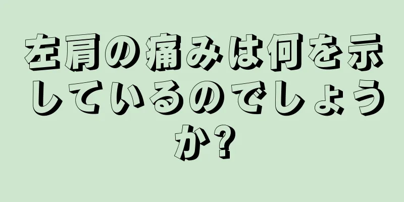 左肩の痛みは何を示しているのでしょうか?