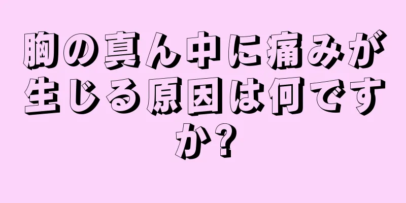 胸の真ん中に痛みが生じる原因は何ですか?